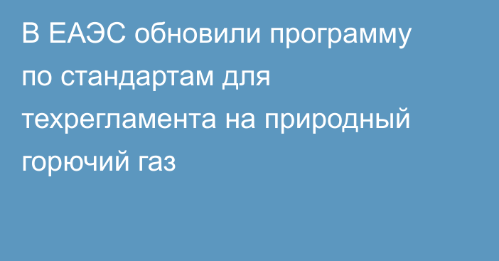 В ЕАЭС обновили программу по стандартам для техрегламента на природный горючий газ