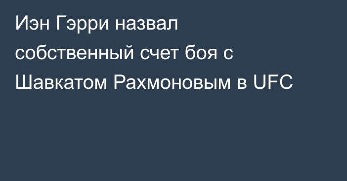 Иэн Гэрри назвал собственный счет боя с Шавкатом Рахмоновым в UFC