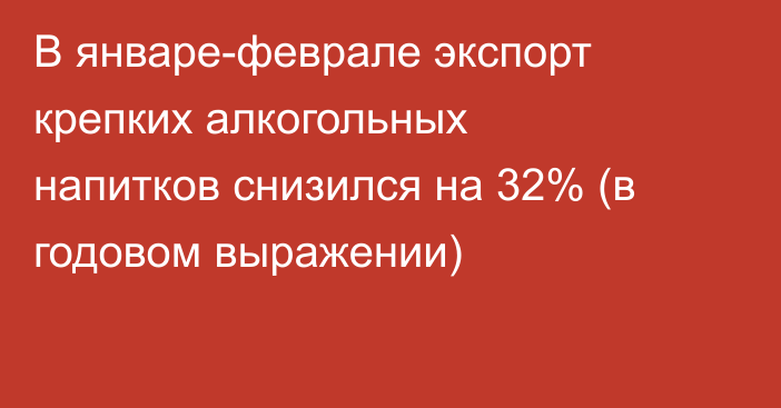 В январе-феврале экспорт крепких алкогольных напитков снизился на 32% (в годовом выражении)