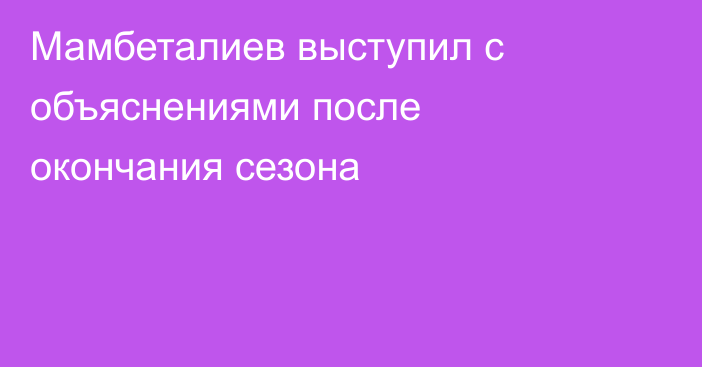 Мамбеталиев выступил с объяснениями после окончания сезона