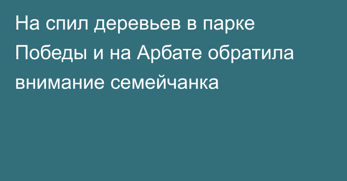 На спил деревьев в парке Победы и на Арбате обратила внимание семейчанка