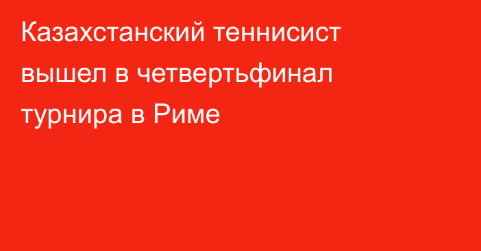 Казахстанский теннисист вышел в четвертьфинал турнира в Риме