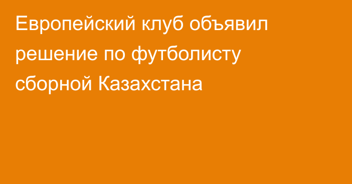 Европейский клуб объявил решение по футболисту сборной Казахстана