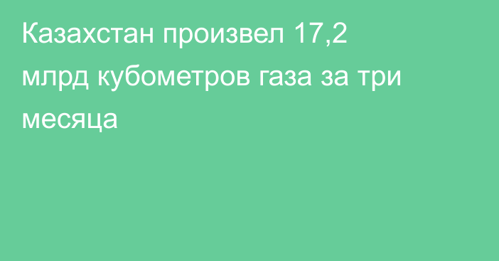 Казахстан произвел 17,2 млрд кубометров газа за три месяца