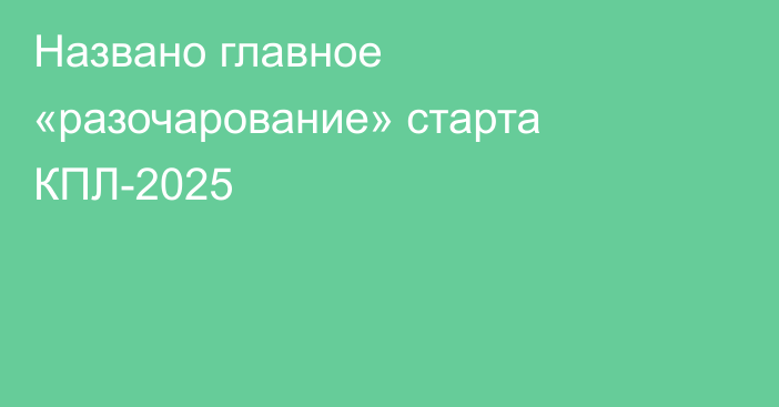 Названо главное «разочарование» старта КПЛ-2025