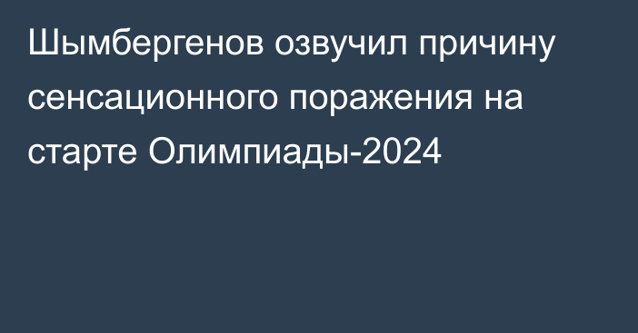 Шымбергенов озвучил причину сенсационного поражения на старте Олимпиады-2024