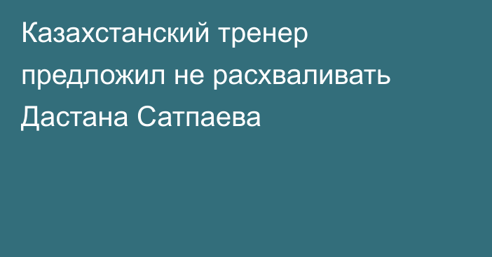 Казахстанский тренер предложил не расхваливать Дастана Сатпаева