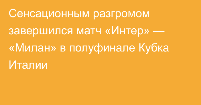 Сенсационным разгромом завершился матч «Интер» — «Милан» в полуфинале Кубка Италии