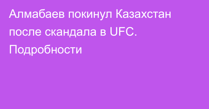 Алмабаев покинул Казахстан после скандала в UFC. Подробности