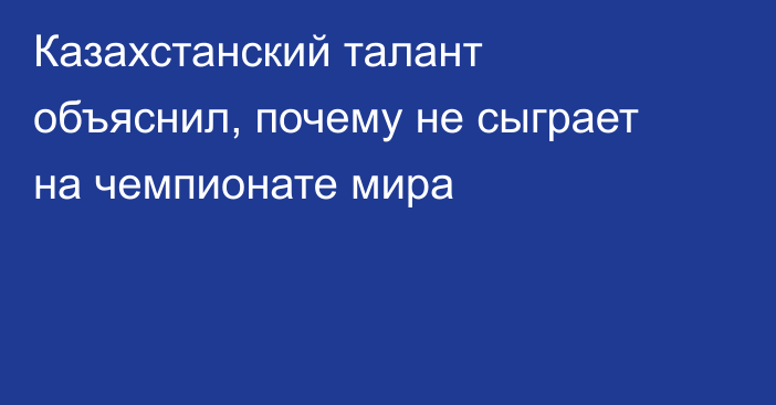 Казахстанский талант объяснил, почему не сыграет на чемпионате мира