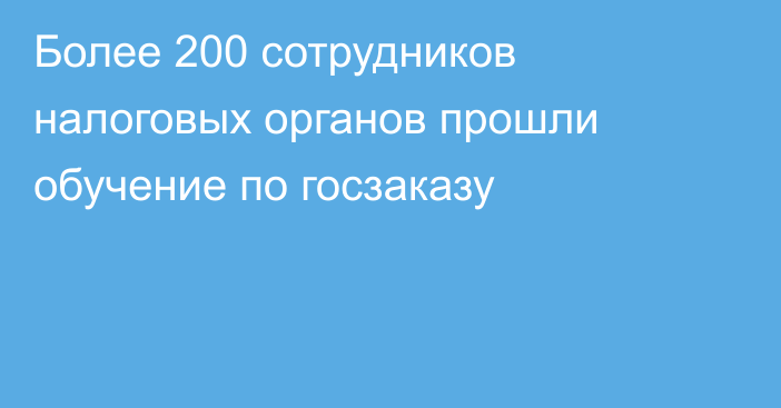 Более 200 сотрудников налоговых органов прошли обучение по госзаказу