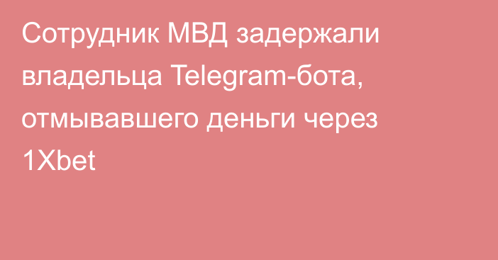 Сотрудник МВД задержали владельца Telegram-бота, отмывавшего деньги через 1Xbet