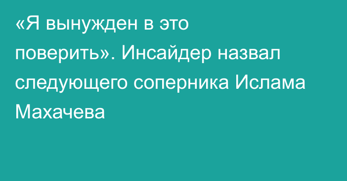 «Я вынужден в это поверить». Инсайдер назвал следующего соперника Ислама Махачева