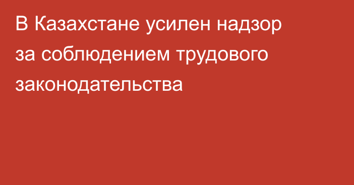 В Казахстане усилен надзор за соблюдением трудового законодательства