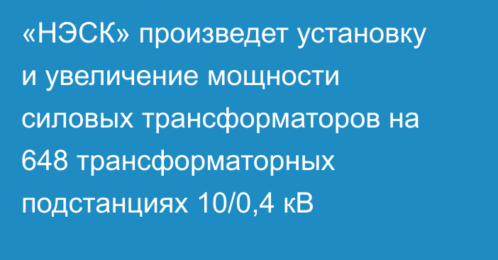 «НЭСК» произведет установку и увеличение мощности силовых трансформаторов на 648 трансформаторных подстанциях 10/0,4 кВ