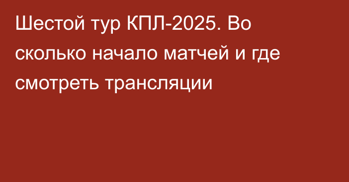 Шестой тур КПЛ-2025. Во сколько начало матчей и где смотреть трансляции