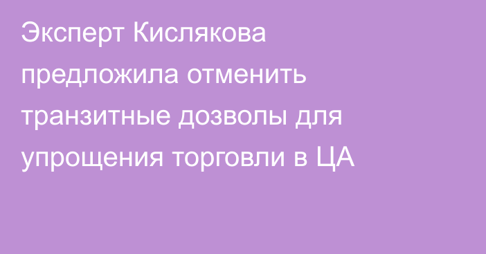 Эксперт Кислякова предложила отменить транзитные дозволы для упрощения торговли в ЦА