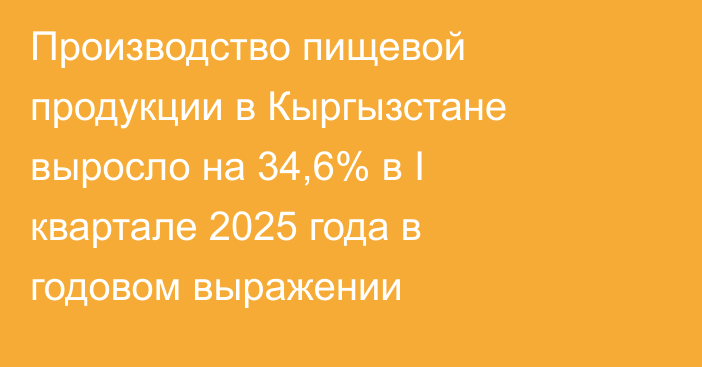 Производство пищевой продукции в Кыргызстане выросло на 34,6% в I квартале 2025 года в годовом выражении