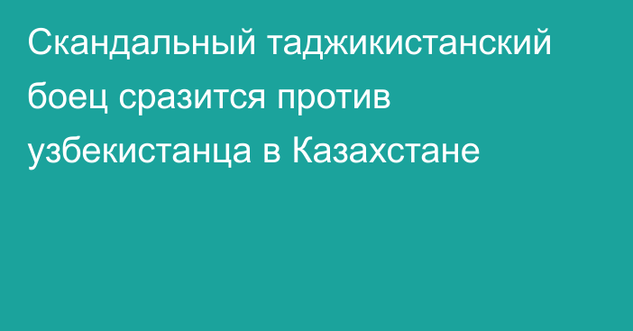 Скандальный таджикистанский боец сразится против узбекистанца в Казахстане