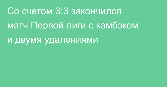 Со счетом 3:3 закончился матч Первой лиги с камбэком и двумя удалениями