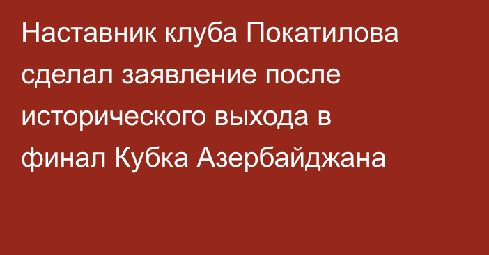Наставник клуба Покатилова сделал заявление после исторического выхода в финал Кубка Азербайджана