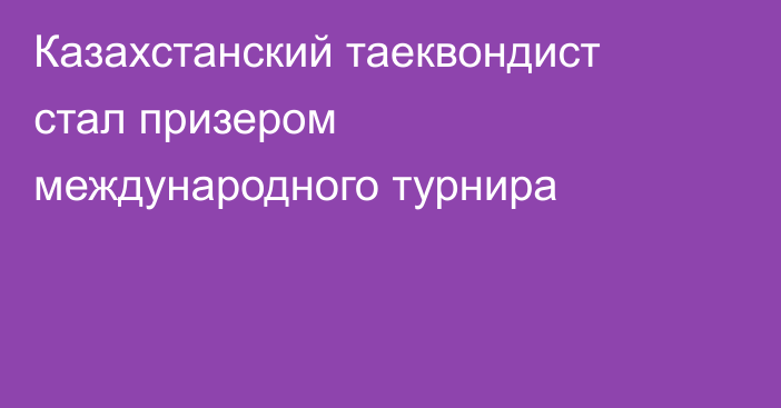 Казахстанский таеквондист стал призером международного турнира