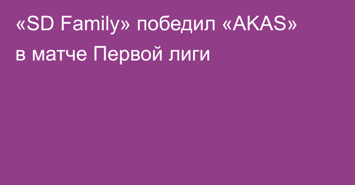 «SD Family» победил «AKAS» в матче Первой лиги