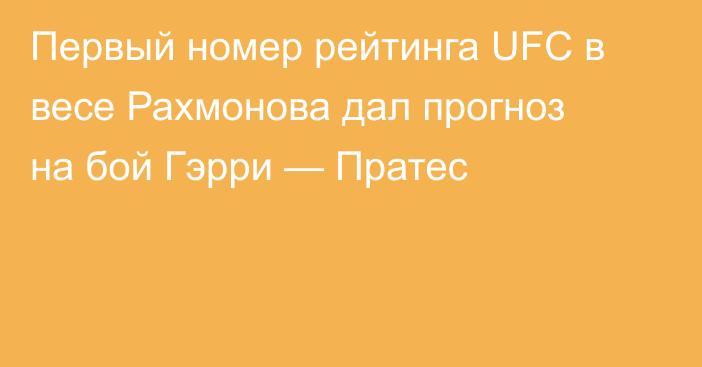 Первый номер рейтинга UFC в весе Рахмонова дал прогноз на бой Гэрри — Пратес