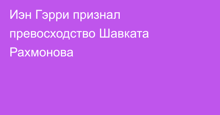 Иэн Гэрри признал превосходство Шавката Рахмонова