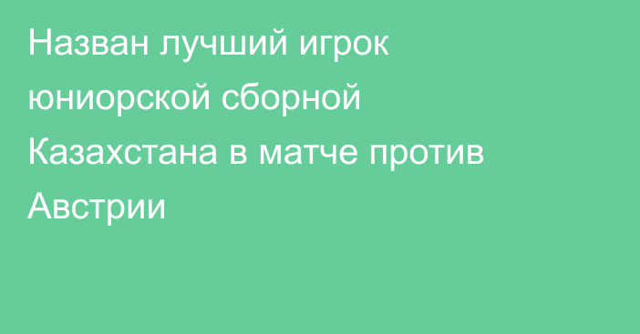 Назван лучший игрок юниорской сборной Казахстана в матче против Австрии