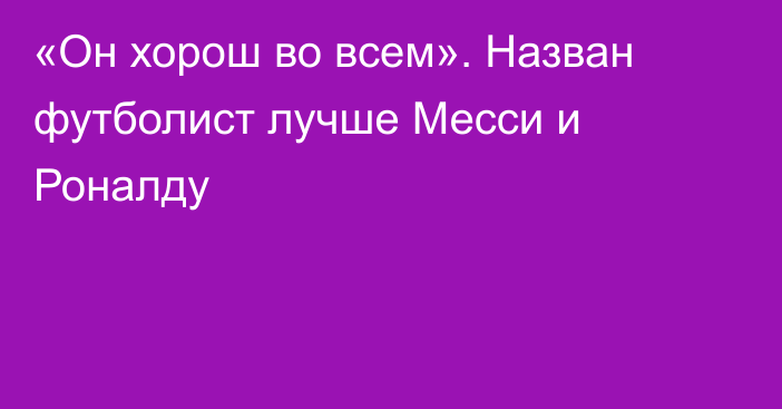 «Он хорош во всем». Назван футболист лучше Месси и Роналду