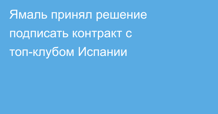Ямаль принял решение подписать контракт с топ-клубом Испании