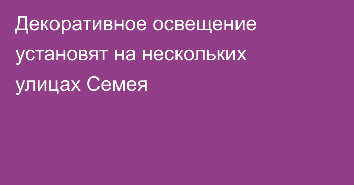 Декоративное освещение установят на нескольких улицах Семея