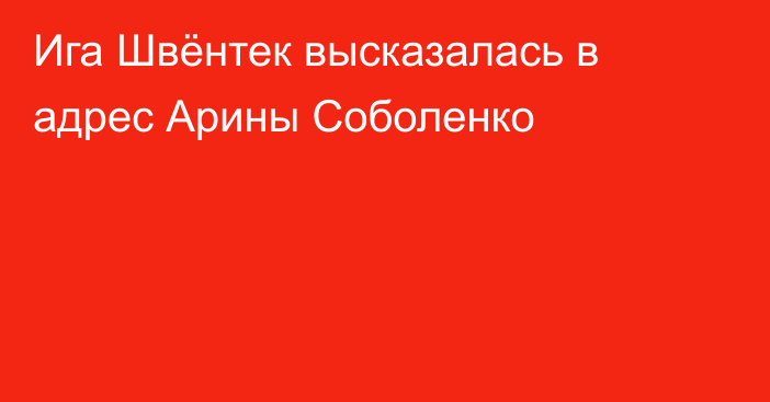 Ига Швёнтек высказалась в адрес Арины Соболенко