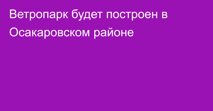Ветропарк будет построен в Осакаровском районе