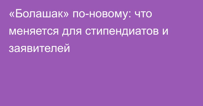 «Болашак» по-новому: что меняется для стипендиатов и заявителей