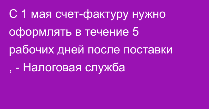С 1 мая счет-фактуру нужно оформлять в течение 5 рабочих дней после поставки , - Налоговая служба