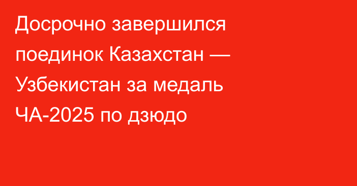 Досрочно завершился поединок Казахстан — Узбекистан за медаль ЧА-2025 по дзюдо