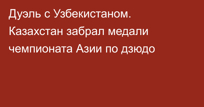 Дуэль с Узбекистаном. Казахстан забрал медали чемпионата Азии по дзюдо