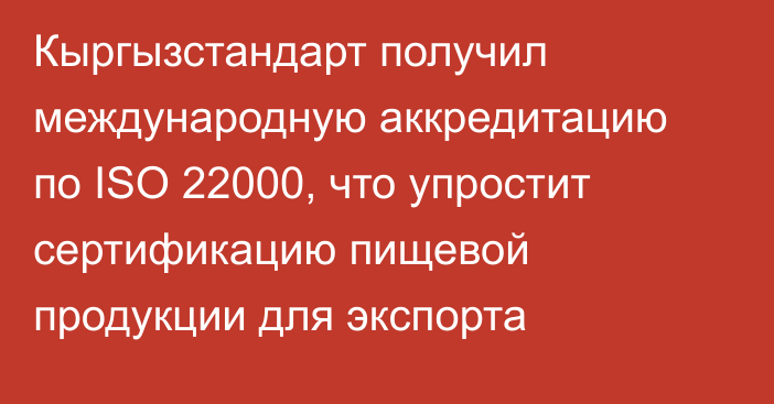 Кыргызстандарт получил международную аккредитацию по ISO 22000, что упростит сертификацию пищевой продукции для экспорта