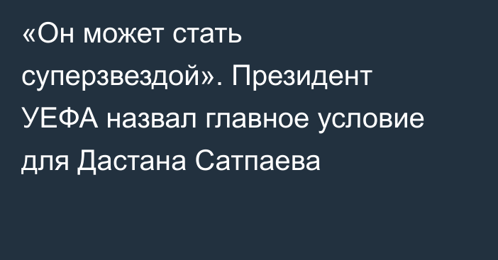 «Он может стать суперзвездой». Президент УЕФА назвал главное условие для Дастана Сатпаева