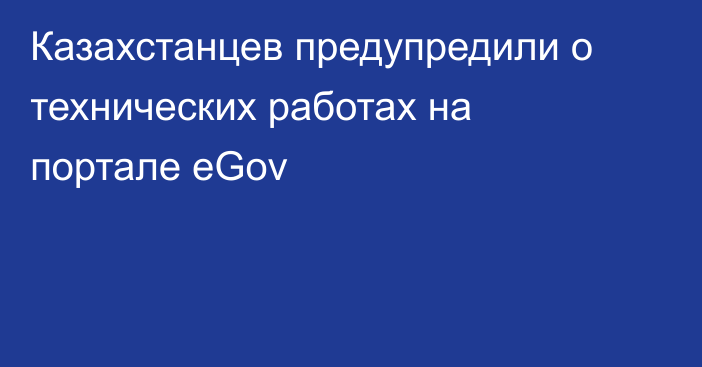 Казахстанцев предупредили о технических работах на портале eGov