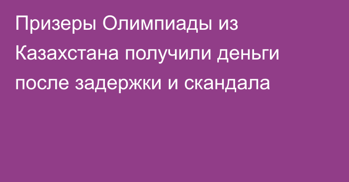 Призеры Олимпиады из Казахстана получили деньги после задержки и скандала
