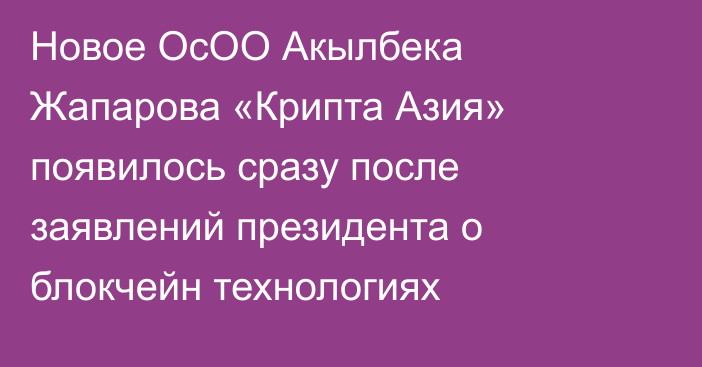 Новое ОсОО Акылбека Жапарова «Крипта Азия» появилось сразу после заявлений президента о блокчейн технологиях