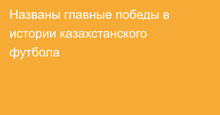 Названы главные победы в истории казахстанского футбола