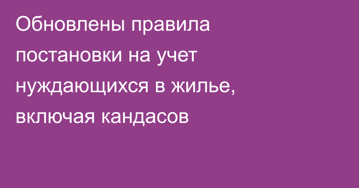 Обновлены правила постановки на учет нуждающихся в жилье, включая кандасов