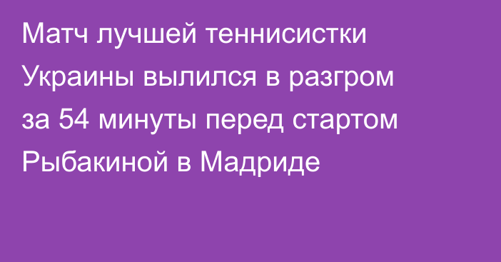 Матч лучшей теннисистки Украины вылился в разгром за 54 минуты перед стартом Рыбакиной в Мадриде