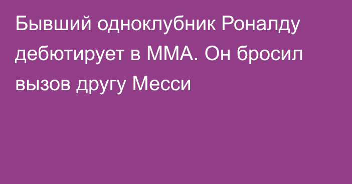 Бывший одноклубник Роналду дебютирует в ММА. Он бросил вызов другу Месси