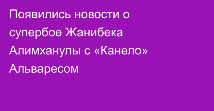 Появились новости о супербое Жанибека Алимханулы с «Канело» Альваресом