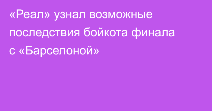 «Реал» узнал возможные последствия бойкота финала с «Барселоной»